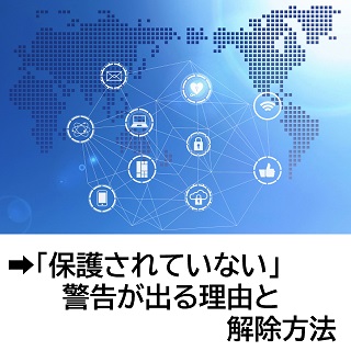 「保護されていない」警告が出る理由と解除方法