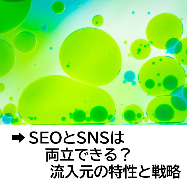 SEOとSNSは両立できる？ 流入元の特性と戦略